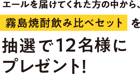 エールを届けてくれた方の中から、霧島焼酎飲み比べセットを抽選で12名様にプレゼント！